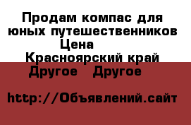 Продам компас для юных путешественников › Цена ­ 550 - Красноярский край Другое » Другое   